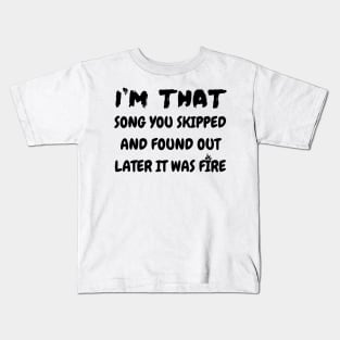 I'm that song you skipped and found out later it was fire Kids T-Shirt